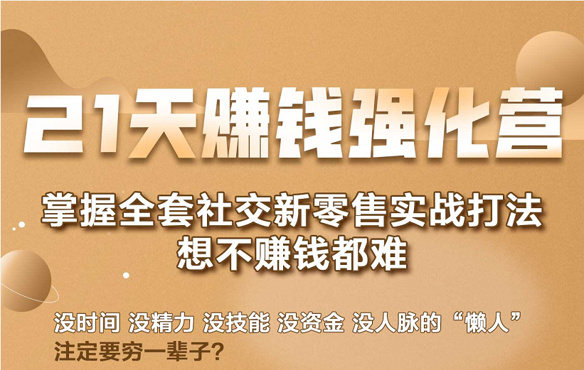 21天赚钱强化营，掌握全套社交新零售实战打法，赚回N倍学员-创业资源库