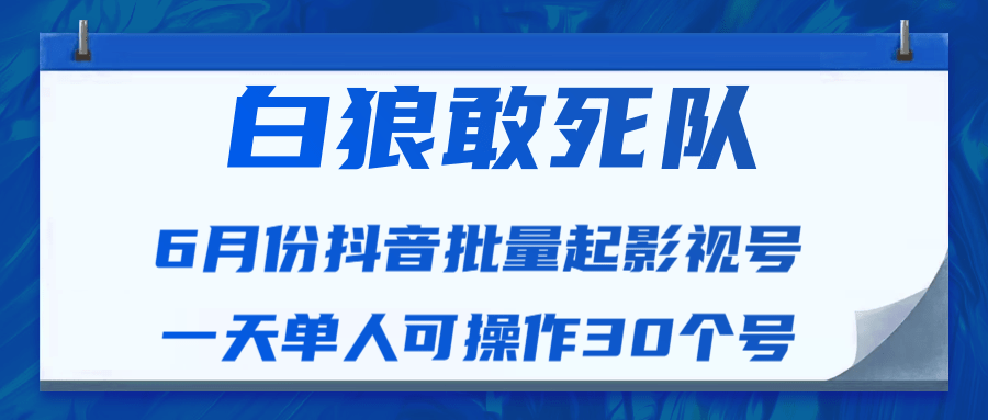 白狼敢死队最新抖音短视频批量起影视号（一天单人可操作30个号）视频课程-创业资源库