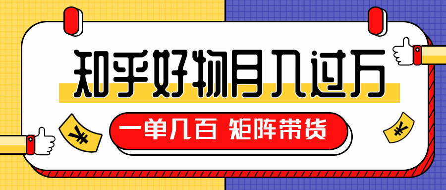 知乎好物推荐独家操作详解，一单能赚几百元上千元，矩阵带货月入过万（共5节视频）-创业资源库