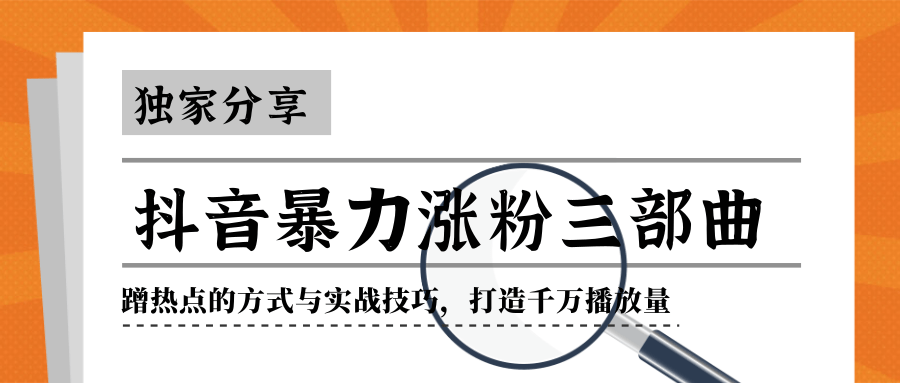 抖音暴力涨粉三部曲！独家分享蹭热点的方式与实战技巧，打造千万播放量-创业资源库