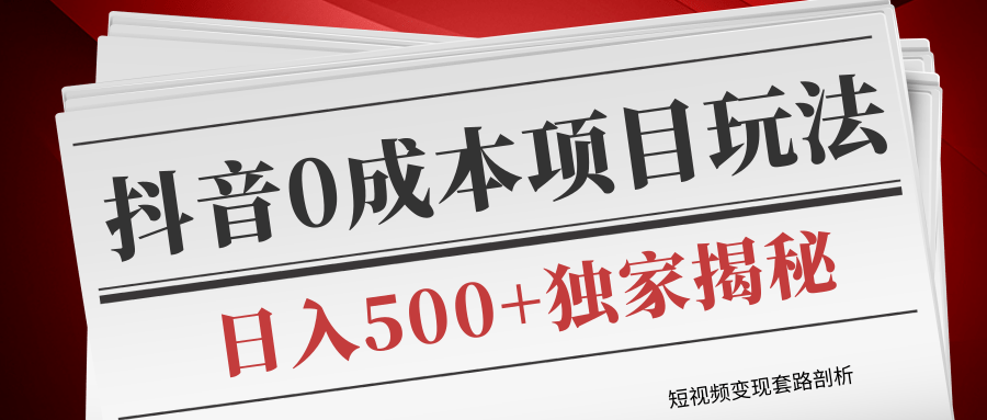 短视频变现套路剖析，抖音0成本赚钱项目玩法，日入500+独家揭秘（共2节视频）-创业资源库