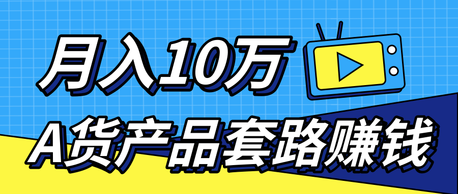 新媒体流量A货高仿产品套路快速赚钱，实现每月收入10万+（视频教程）-创业资源库