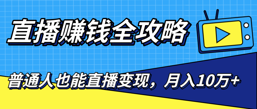 直播赚钱全攻略，0粉丝流量玩法，普通人也能直播变现，月入10万+（25节视频）-创业资源库
