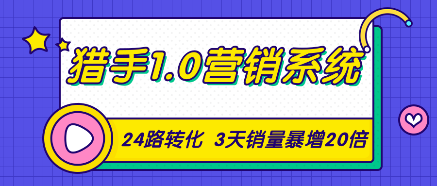 猎手1.0营销系统，从0到1，营销实战课，24路转化秘诀3天销量暴增20倍-创业资源库