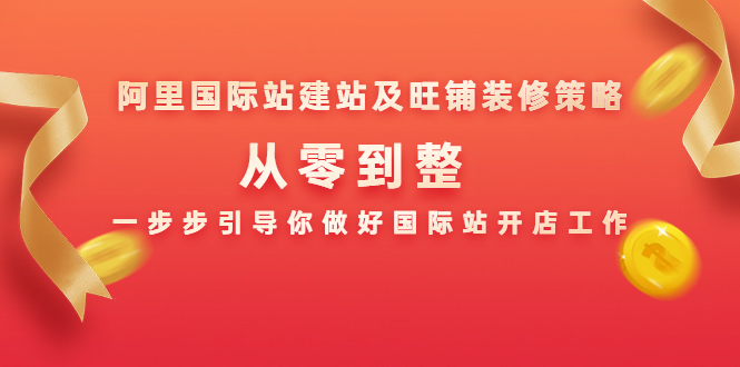 阿里国际站建站及旺铺装修策略：从零到整，一步步引导你做好国际站开店工作-创业资源库