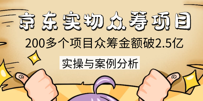京东实物众筹项目：200多个项目众筹金额破2.5亿，实操与案例分析（4节课）-创业资源库