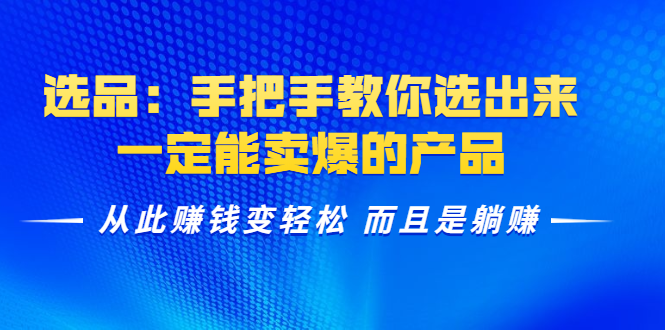 选品：手把手教你选出来，一定能卖爆的产品 从此赚钱变轻松 而且是躺赚-创业资源库