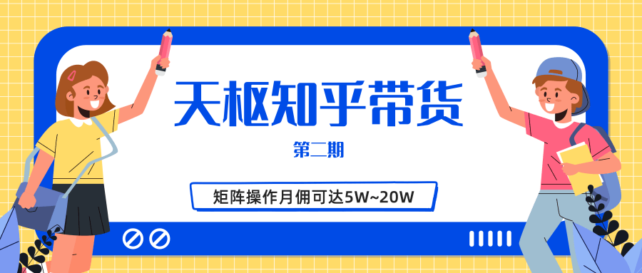 天枢知乎带货第二期，单号操作月佣在3K~1W,矩阵操作月佣可达5W~20W-创业资源库