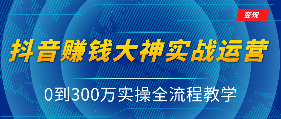 抖音赚钱大神实战运营教程，0到300万实操全流程教学，抖音独家变现模式-创业资源库