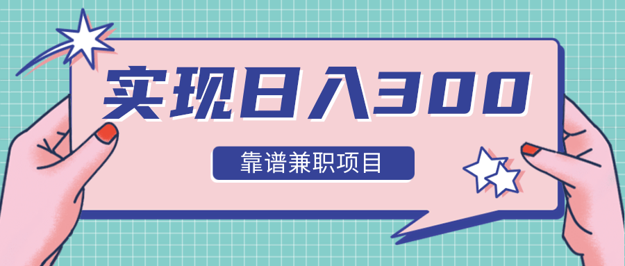 实现日入300元推荐靠谱兼职项目，精心筛选出12类靠谱兼职，走出兼职陷阱！-创业资源库