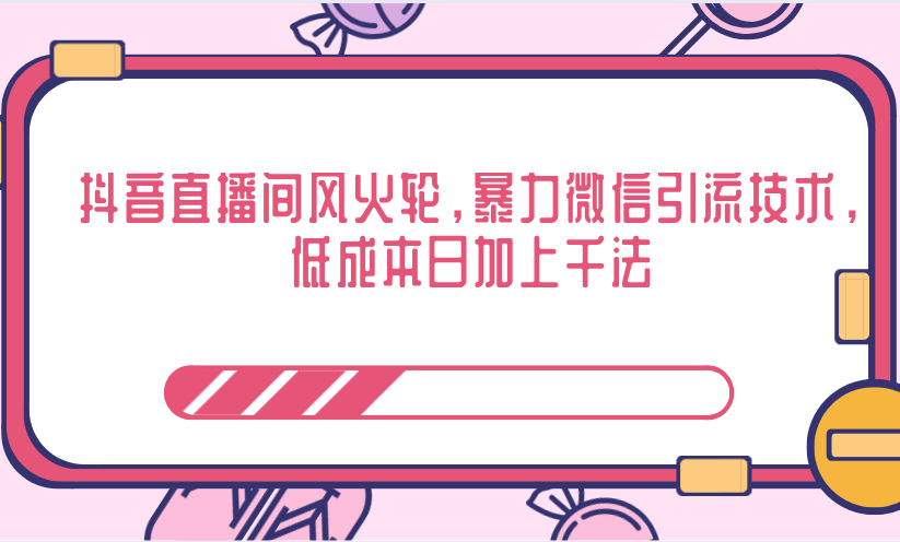 抖音直播间风火轮，暴力微信引流技术，低成本日加上千法-创业资源库