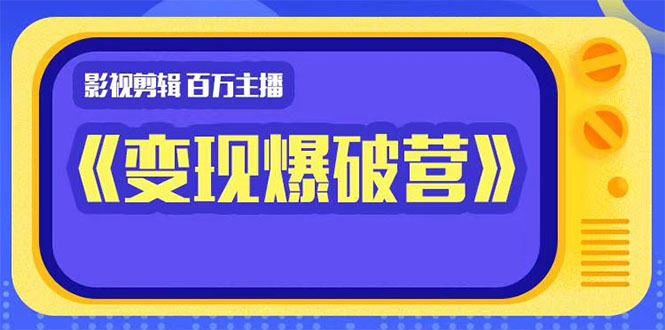 百万主播影视剪辑《影视变现爆破营》揭秘影视号6大维度，边学边变现-创业资源库