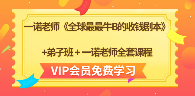 一诺老师《全球最最牛B的收钱剧本》+弟子班+一诺老师全套课程-创业资源库