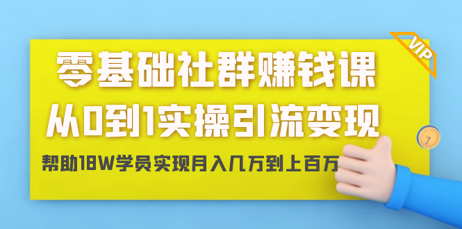 零基础社群赚钱课：从0到1实操引流变现，帮助18W学员实现月入几万到上百万-创业资源库
