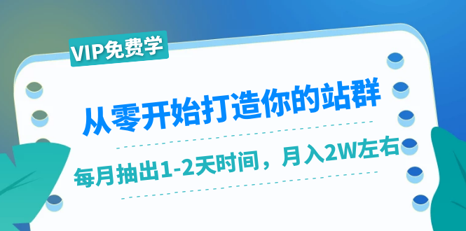 从零开始打造你的站群：1个月只需要你抽出1-2天时间，月入2W左右（25节课）-创业资源库