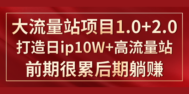 《大流量站项目1.0+2.0》打造日IP10W+高流量站，前期很累后期躺赚-创业资源库