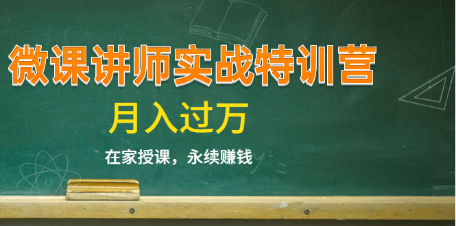 《微课讲师实战特训营》在家授课，永续赚钱，月入过万（14堂干货课程）-创业资源库