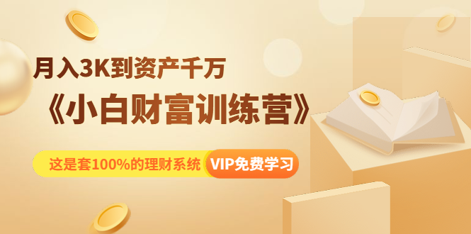 《小白财富训练营》月入3K到资产千万，这是套100%的理财系统（11节课）-创业资源库