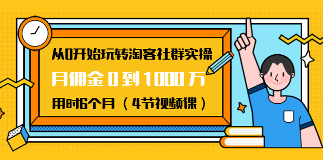 从0开始玩转淘客社群实操：月佣金0到1000万用时6个月（4节视频课）-创业资源库