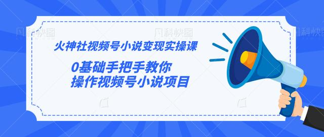 火神社视频号小说变现实操课：0基础手把手教你操作视频号小说项目-创业资源库