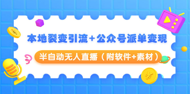 本地裂变引流+公众号派单变现+半自动无人直播（附软件+素材）-创业资源库