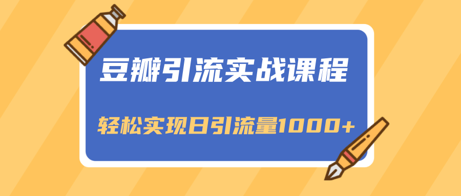 豆瓣引流实战课程，一个既能引流又能变现的渠道，轻松实现日引流量1000+-创业资源库