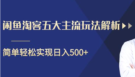 闲鱼淘客五大主流玩法解析，掌握后既能引流又能轻松实现日入500+-创业资源库