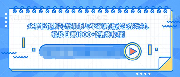 视频号新机制与不刷赞撸养生茶玩法，轻松日赚1000+-创业资源库