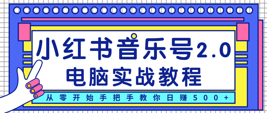 柚子小红书音乐号2.0电脑实战教程，从零开始手把手教你日赚500+-创业资源库