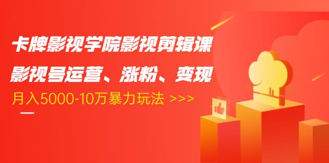 卡牌影视学院影视剪辑课：影视号运营、涨粉、变现、月入5000-10万暴力玩法-创业资源库