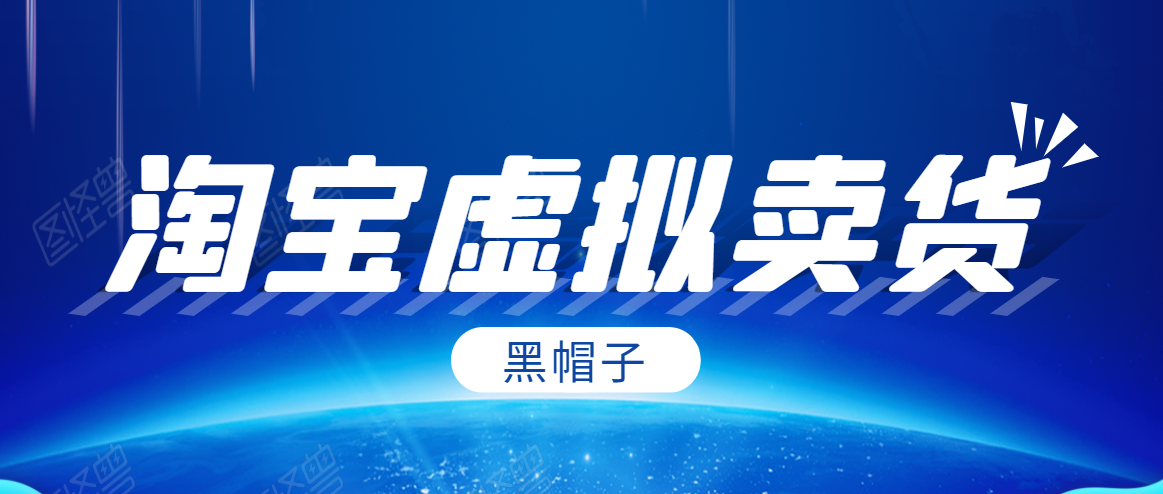 黑帽子淘宝虚拟卖货项目，单店每月收入5000+-创业资源库