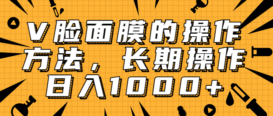 抖音上很火的V脸面膜赚钱方法，可长期操作稳定日入1000+-创业资源库