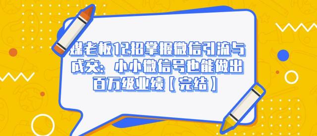 媒老板12招掌握微信引流与成交：小小微信号也能做出百万级业绩-创业资源库
