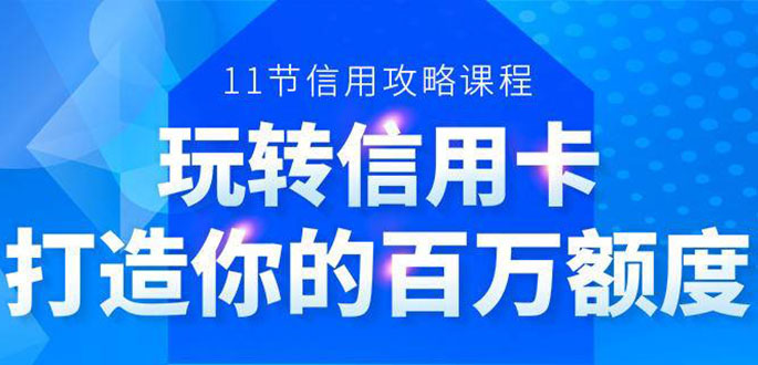 百万额度信用卡的全玩法，6年信用卡实战专家，手把手教你玩转信用卡（12节)-创业资源库