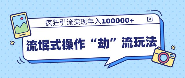 团队内部课程，流氓式操作“劫”流玩法,疯狂引流实现年入100000+-创业资源库