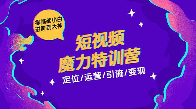 零基础小白进阶到大神《短视频魔力特训营》定位-运营-引流-变现-创业资源库