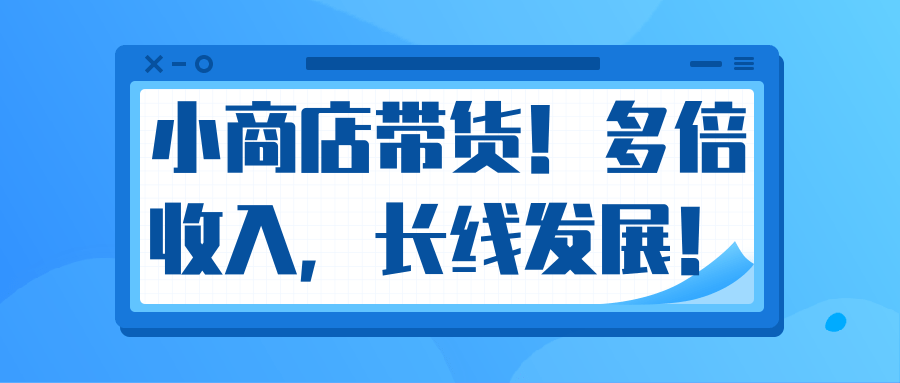 微信小商店带货，爆单多倍收入，长期复利循环！日赚300-800元不等-创业资源库