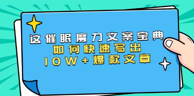 本源《催眠魔力文案宝典》如何快速写出10W+爆款文章，人人皆可复制(31节课)-创业资源库