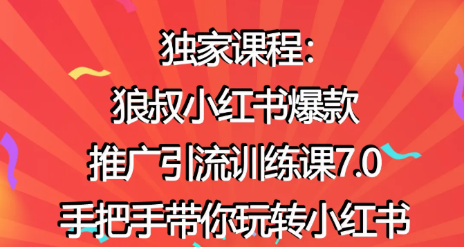狼叔小红书爆款推广引流训练课7.0，手把手带你玩转小红书-创业资源库