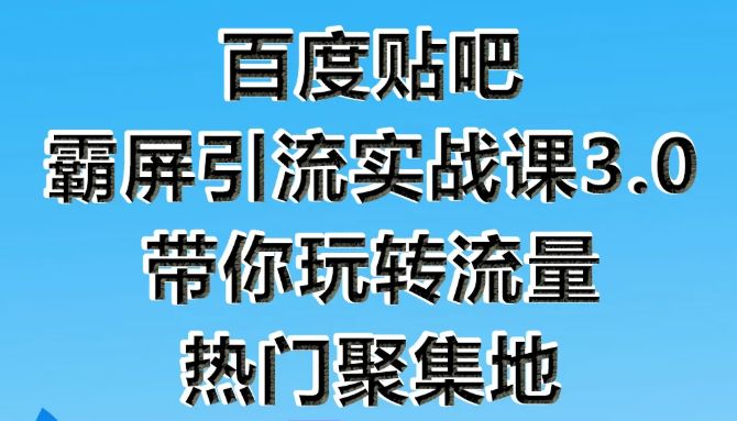 狼叔百度贴吧霸屏引流实战课3.0，带你玩转流量热门聚集地-创业资源库