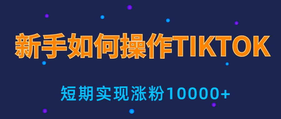 新手小白操作TIKTOK，3天从0到10000粉丝撸美金实战分享-创业资源库
