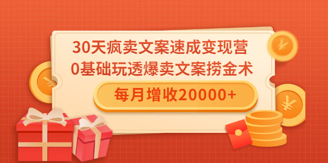 30天疯卖文案速成变现营，0基础玩透爆卖文案捞金术！每月增收20000+-创业资源库