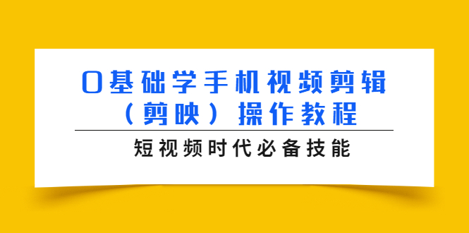 0基础学手机视频剪辑（剪映）操作教程，短视频时代必备技能-创业资源库