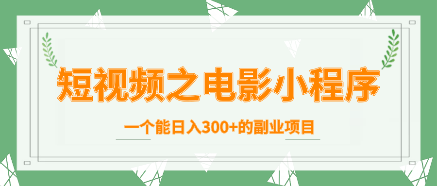 短视频之电影小程序，一个能日入300+的副业项目-创业资源库