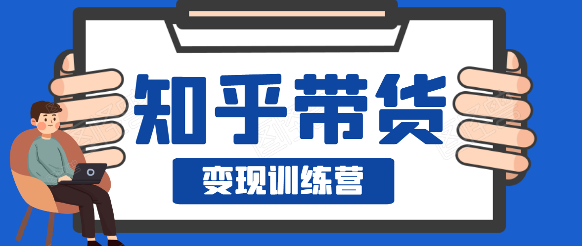知乎带货变现训练营，教你0成本变现，告别拿死工资的生活-创业资源库
