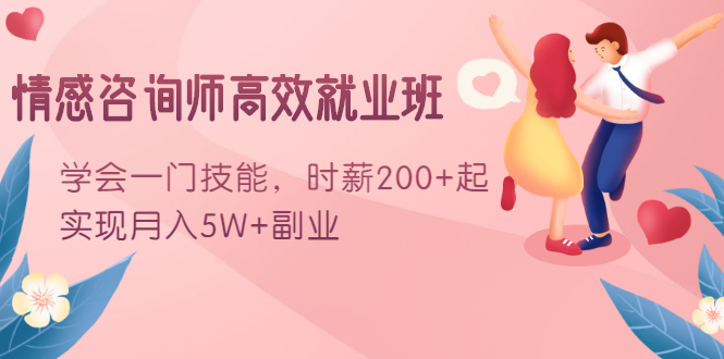 情感咨询师高效就业班：学会一门技能，时薪200+起，实现月入5W+副业-创业资源库