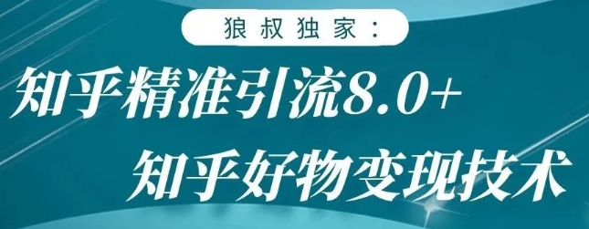 狼叔知乎精准引流8.0，知乎好物变现技术，轻松月赚3W+-创业资源库