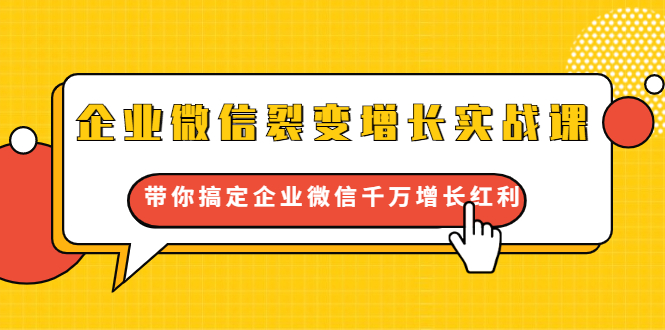 企业微信裂变增长实战课：带你搞定企业微信千万增长红利，新流量-新玩法-创业资源库