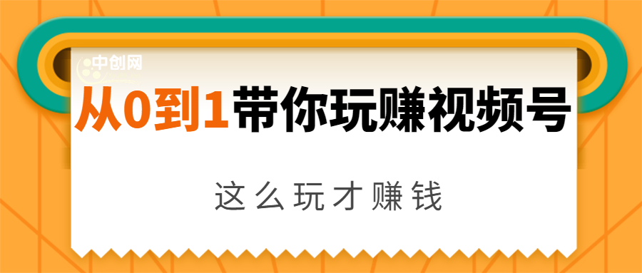 从0到1带你玩赚视频号：这么玩才赚钱，日引流500+日收入1000+核心玩法-创业资源库