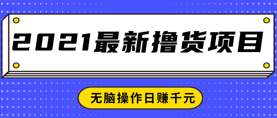2021最新撸货项目，一部手机即可实现无脑操作轻松日赚千元-创业资源库